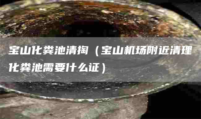 宝山化粪池清掏（宝山机场附近清理化粪池需要什么证）