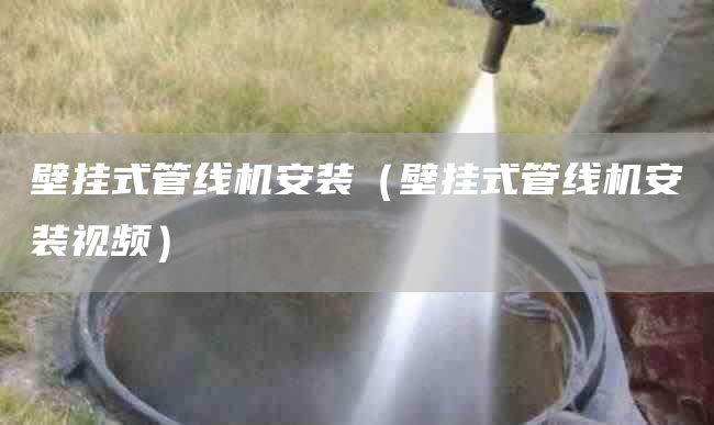 壁挂式管线机安装（壁挂式管线机安装视频）
