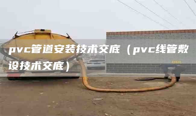 pvc管道安装技术交底（pvc线管敷设技术交底）