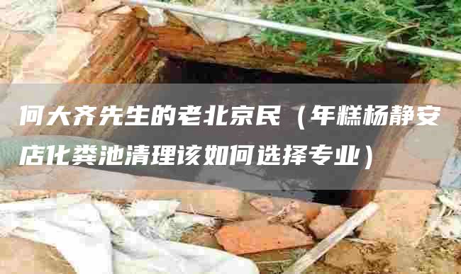 何大齐先生的老北京民（年糕杨静安店化粪池清理该如何选择专业）