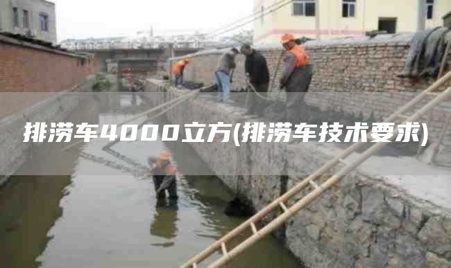 排涝车4000立方(排涝车技术要求)