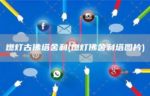 燃灯古佛塔舍利(燃灯佛舍利塔图片)