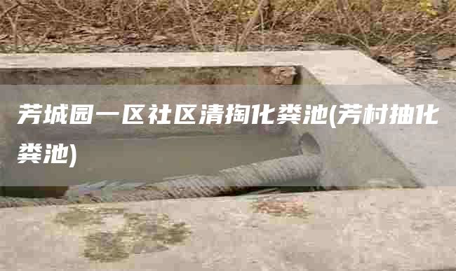 芳城园一区社区清掏化粪池(芳村抽化粪池)