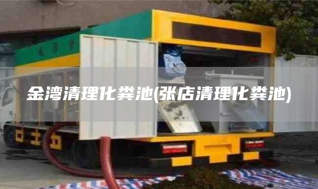 金湾清理化粪池(张店清理化粪池)