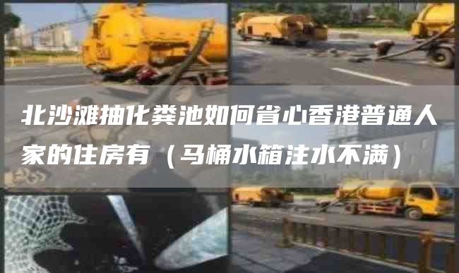 北沙滩抽化粪池如何省心香港普通人家的住房有（马桶水箱注水不满）