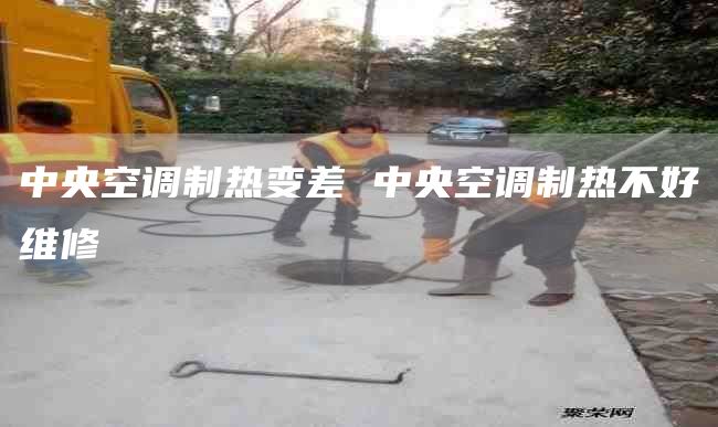 中央空调制热变差 中央空调制热不好维修