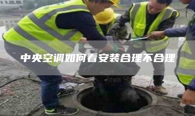 中央空调如何看安装合理不合理
