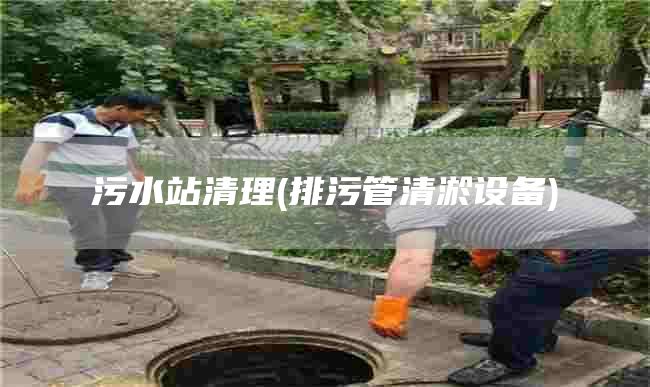 污水站清理(排污管清淤设备)