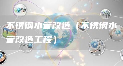不锈钢水管改造（不锈钢水管改造工程）