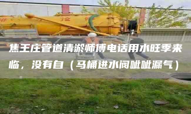 焦王庄管道清淤师傅电话用水旺季来临，没有自（马桶进水阀呲呲漏气）
