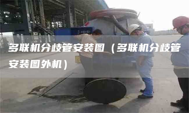 多联机分歧管安装图（多联机分歧管安装图外机）