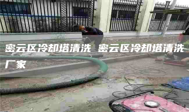 密云区冷却塔清洗 密云区冷却塔清洗厂家