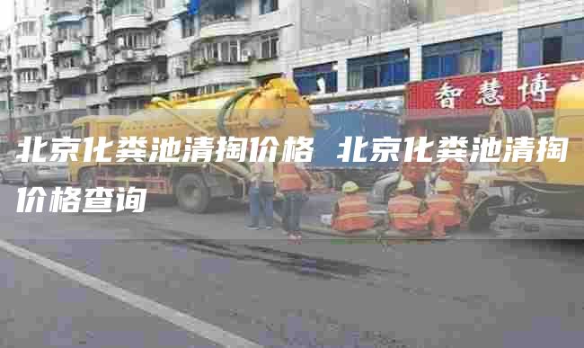 北京化粪池清掏价格 北京化粪池清掏价格查询