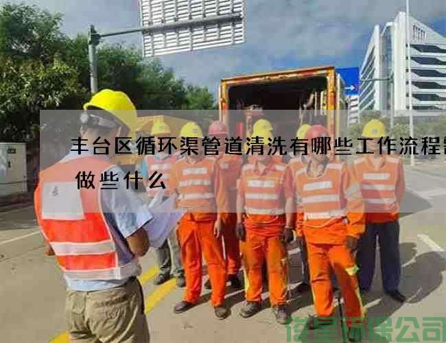 丰台区循环渠管道清洗有哪些工作流程需要做些什么