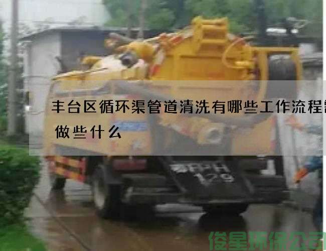 丰台区循环渠管道清洗有哪些工作流程需要做些什么