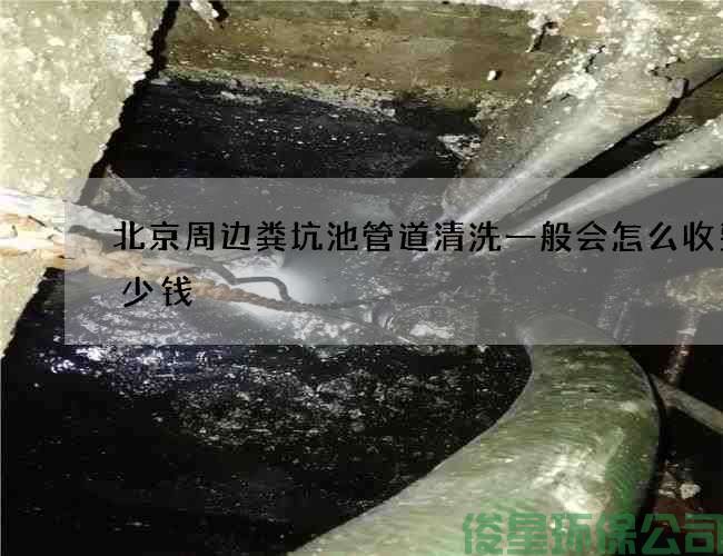 北京周边粪坑池管道清洗一般会怎么收费多少钱