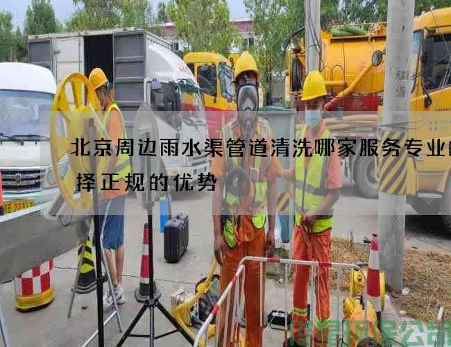 北京周边雨水渠管道清洗哪家服务专业的选择正规的优势