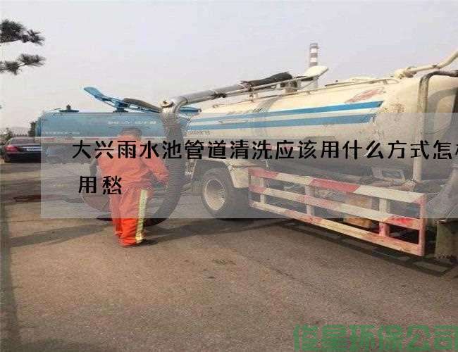 大兴雨水池管道清洗应该用什么方式怎样不用愁