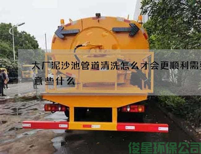 大厂泥沙池管道清洗怎么才会更顺利需要注意些什么