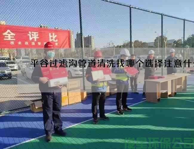 平谷过滤沟管道清洗找哪个选择注意什么