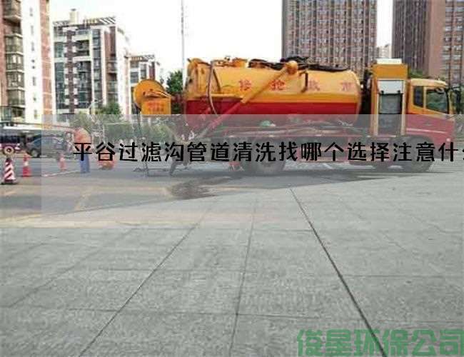 平谷过滤沟管道清洗找哪个选择注意什么