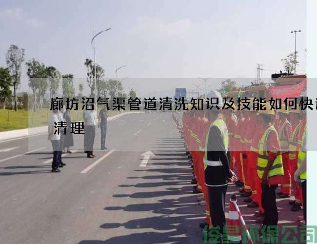 廊坊沼气渠管道清洗知识及技能如何快速的清理