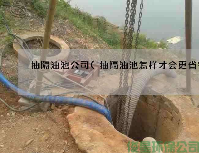 抽隔油池公司(抽隔油池怎样才会更省钱)