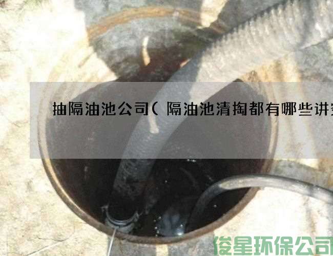 抽隔油池公司(隔油池清掏都有哪些讲究)