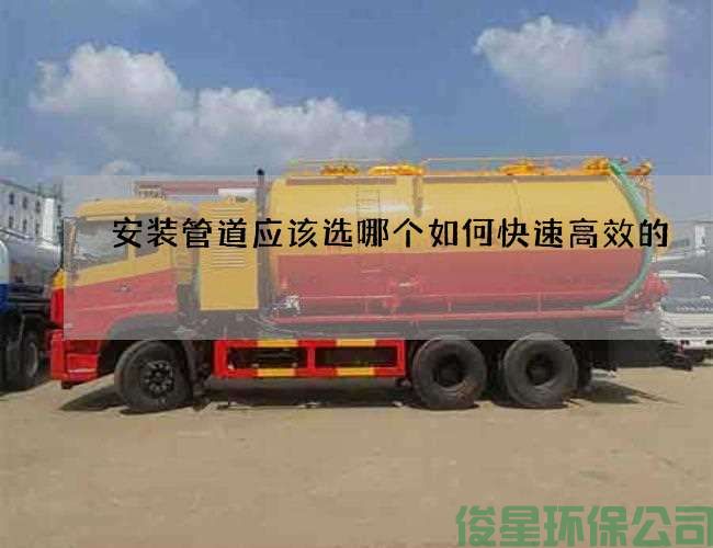 安装管道应该选哪个如何快速高效的