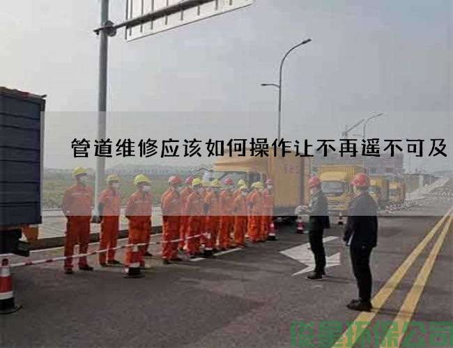 管道维修应该如何操作让不再遥不可及