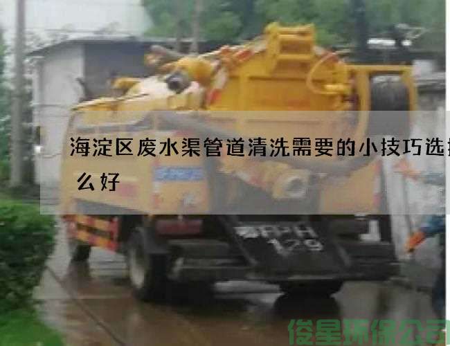 海淀区废水渠管道清洗需要的小技巧选择什么好