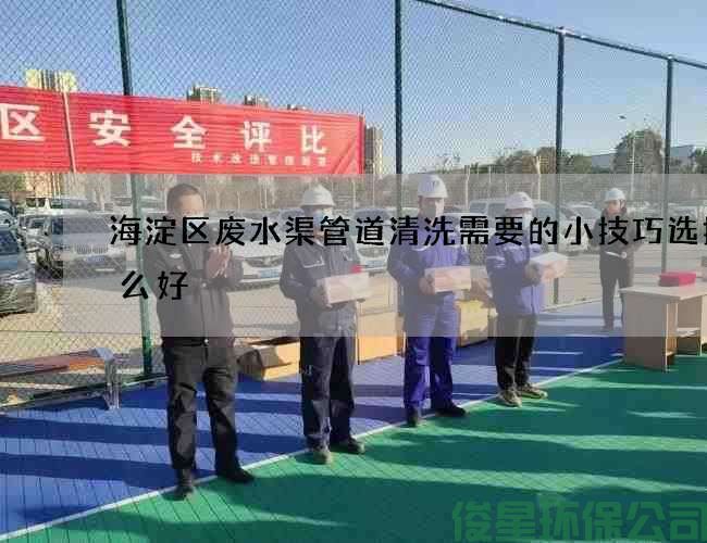 海淀区废水渠管道清洗需要的小技巧选择什么好