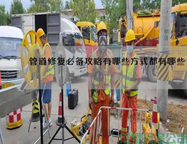 管道修复必备攻略有哪些方式都有哪些