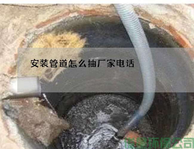 安装管道怎么抽厂家电话
