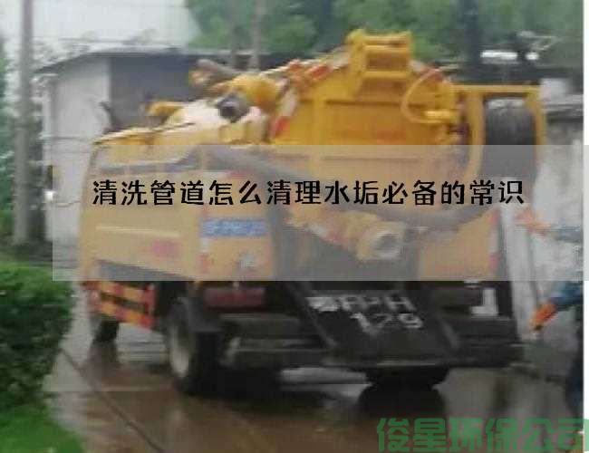 清洗管道怎么清理水垢必备的常识