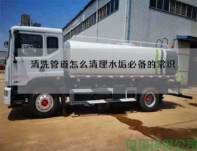 清洗管道怎么清理水垢必备的常识