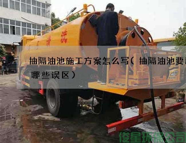 抽隔油池施工方案怎么写(抽隔油池要避免哪些误区)