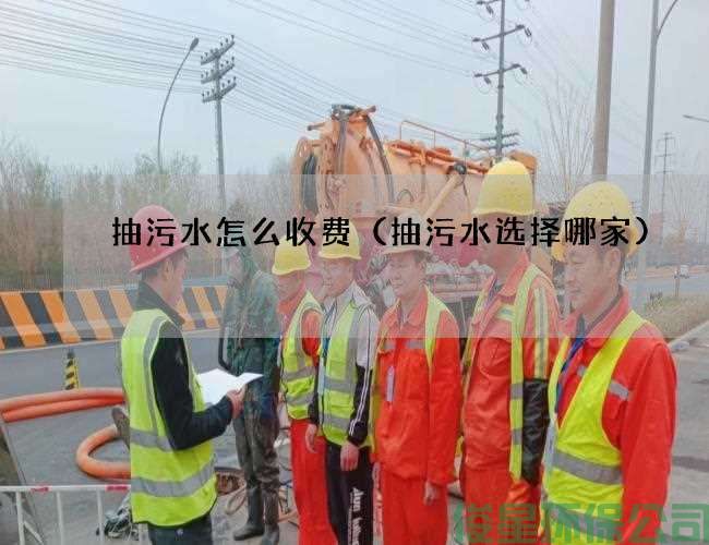 抽污水怎么收费（抽污水选择哪家)