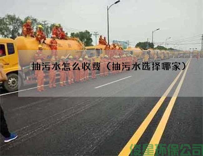 抽污水怎么收费（抽污水选择哪家)