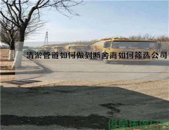 清淤管道如何做到断舍离如何筛选公司