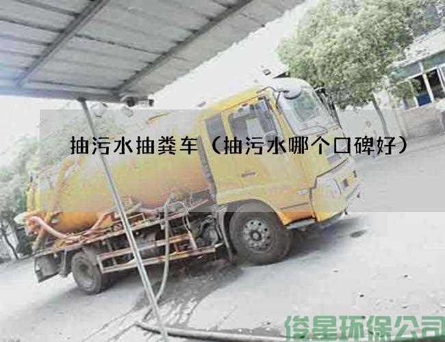 抽污水抽粪车（抽污水哪个口碑好)