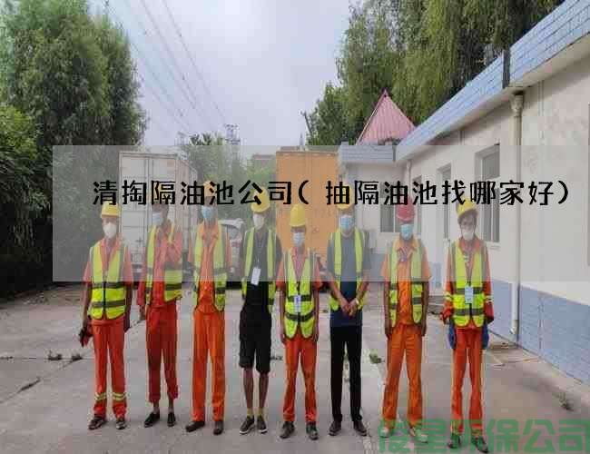 清掏隔油池公司(抽隔油池找哪家好)