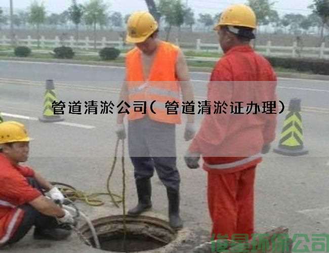 管道清淤公司(管道清淤证办理)