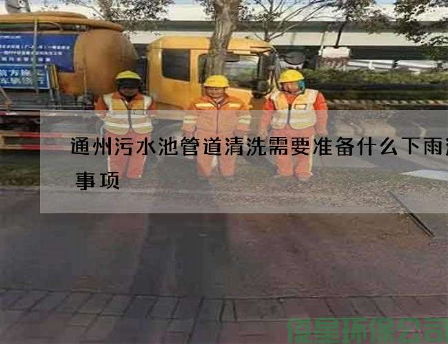 通州污水池管道清洗需要准备什么下雨注意事项