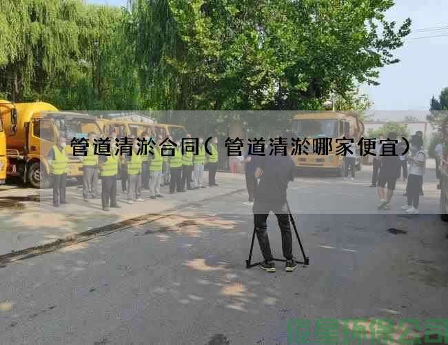 管道清淤合同(管道清淤哪家便宜)