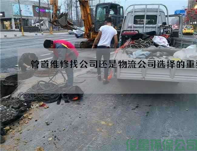 管道维修找公司还是物流公司选择的重要性