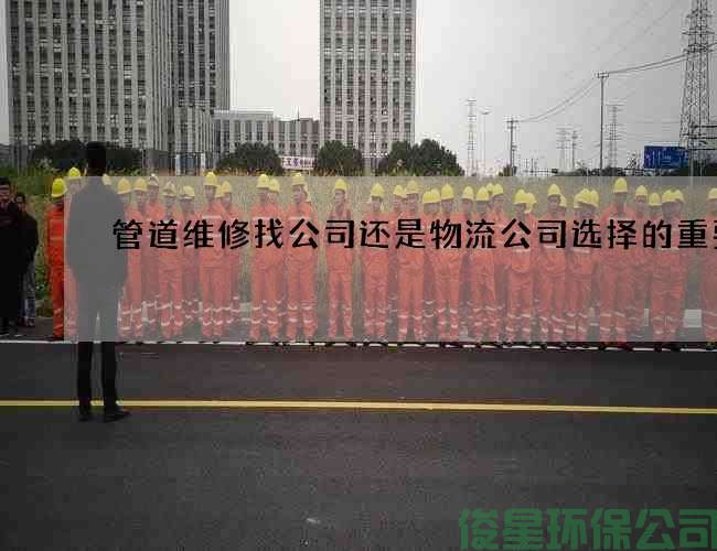 管道维修找公司还是物流公司选择的重要性