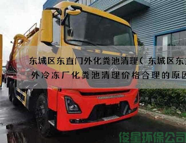 东城区东直门外化粪池清理(东城区东直门外冷冻厂化粪池清理价格合理的原因)
