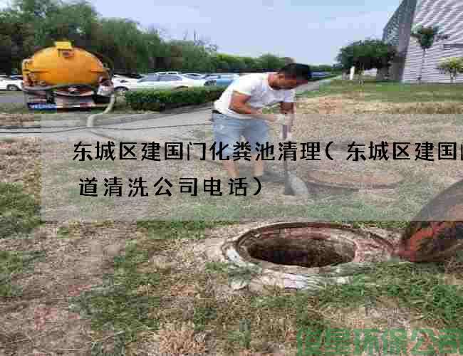 东城区建国门化粪池清理(东城区建国门管道清洗公司电话)