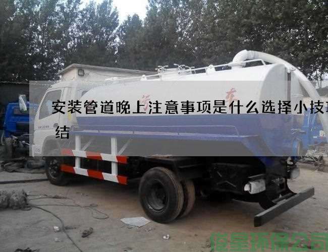 安装管道晚上注意事项是什么选择小技巧总结